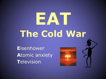 EAT The Cold War Eisenhower Atomic anxiety Television.