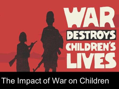 The Impact of War on Children. Basic Information- Women and children account for almost 80% of the casualties of conflict and war They also account for.