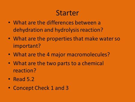 Starter What are the differences between a dehydration and hydrolysis reaction? What are the properties that make water so important? What are the 4 major.