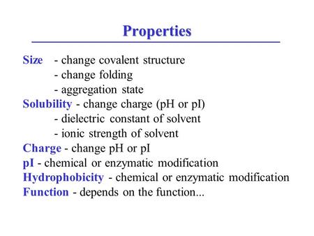 Properties Size - change covalent structure - change folding - aggregation state Solubility - change charge (pH or pI) - dielectric constant of solvent.