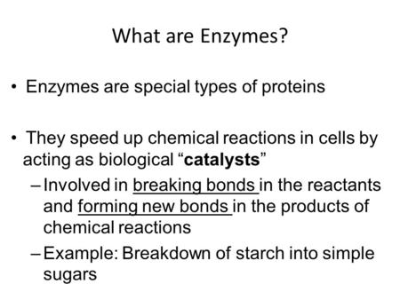 What are Enzymes? Enzymes are special types of proteins They speed up chemical reactions in cells by acting as biological “catalysts” –Involved in breaking.