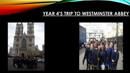 YEAR 4’S TRIP TO WESTMINSTER ABBEY. After a train journey and a walk we finally arrived at Westminster Abbey. The children, and adults were glad to have.