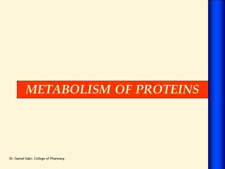 METABOLISM OF PROTEINS Dr. Gamal Gabr, College of Pharmacy.