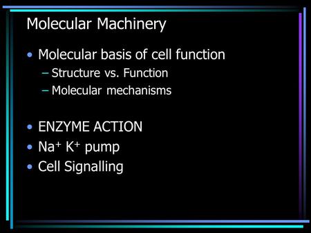 Molecular Machinery Molecular basis of cell function –Structure vs. Function –Molecular mechanisms ENZYME ACTION Na + K + pump Cell Signalling.