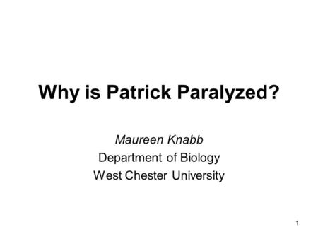 Why is Patrick Paralyzed? Maureen Knabb Department of Biology West Chester University 1.