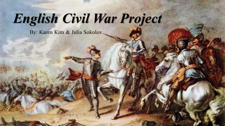 English Civil War Project By: Karen Kim & Julia Sokolov.