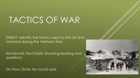 TACTICS OF WAR SWBAT: identify the tactics used by the US and Vietminh during the Vietnam War. Homework: Kent State Shooting reading and questions Do Now: