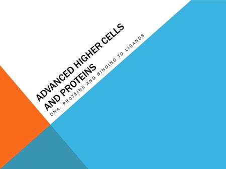 ADVANCED HIGHER CELLS AND PROTEINS DNA, PROTEINS AND BINDING TO LIGANDS.