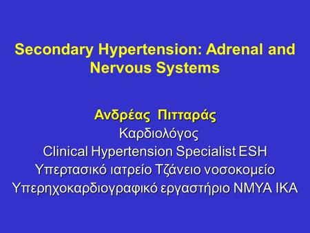 Secondary Hypertension: Adrenal and Nervous Systems Ανδρέας Πιτταράς Καρδιολόγος Καρδιολόγος Clinical Hypertension Specialist ESH Υπερτασικό ιατρείο Τζάνειο.