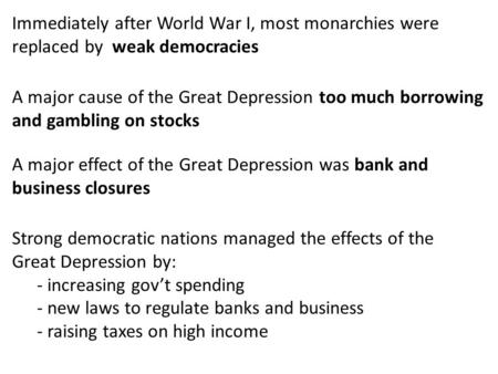 Immediately after World War I, most monarchies were replaced by weak democracies A major cause of the Great Depression too much borrowing and gambling.