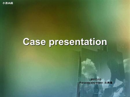 小港內科 Case presentation 98/05/05 Presented by Intern : 吳勝騰.