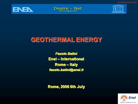 Geothermal energy GEOTHERMAL ENERGY Fausto Batini Enel – International Rome – Italy Rome, 2006 6th July.