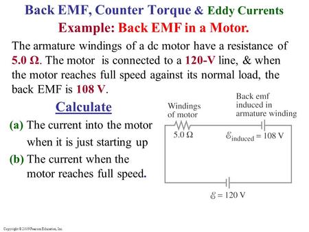 Copyright © 2009 Pearson Education, Inc. Back EMF, Counter Torque & Eddy Currents Example: Back EMF in a Motor. The armature windings of a dc motor have.