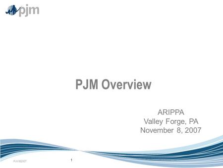 PJM ©2007 1 PJM Overview ARIPPA Valley Forge, PA November 8, 2007.
