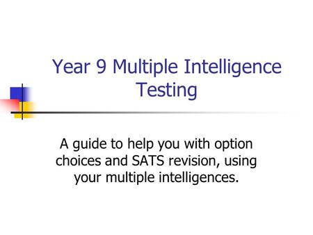 Year 9 Multiple Intelligence Testing A guide to help you with option choices and SATS revision, using your multiple intelligences.