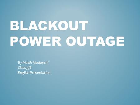 BLACKOUT POWER OUTAGE By Masih Madayeni Class 3/6 English Presentation.