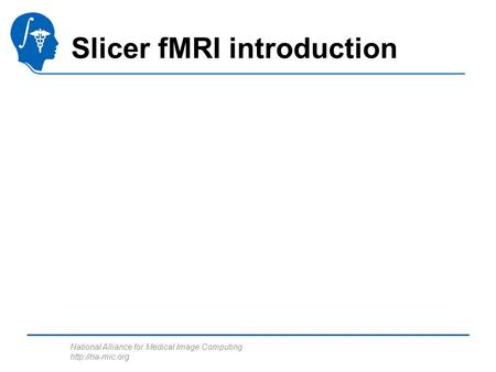 National Alliance for Medical Image Computing  Slicer fMRI introduction.