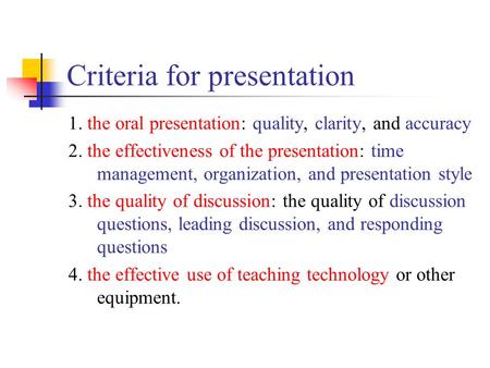 Criteria for presentation 1. the oral presentation: quality, clarity, and accuracy 2. the effectiveness of the presentation: time management, organization,
