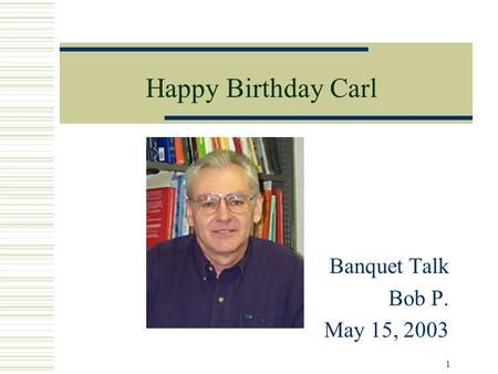1 Happy Birthday Carl Banquet Talk Bob P. May 15, 2003.