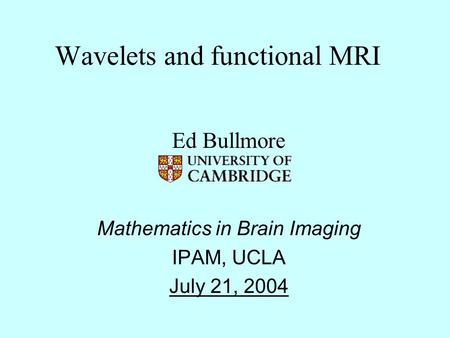 Wavelets and functional MRI Ed Bullmore Mathematics in Brain Imaging IPAM, UCLA July 21, 2004.