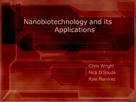 Nanobiotechnology and its Applications Chris Wright Nick D’Souza Kyle Ramirez.