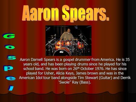 Aaron Darnell Spears is a gospel drummer from America. He is 35 years old, and has been playing drums since he played for his school band. He was born.