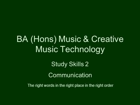 BA (Hons) Music & Creative Music Technology Study Skills 2 Communication The right words in the right place in the right order.