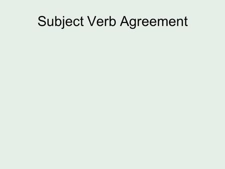 Subject Verb Agreement. The basic idea… The number of the subject determines the number of the verb. Singular subject=singular verb Plural subject=plural.