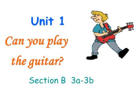 Unit 1 Can you play the guitar? the guitar? Section B 3a-3b.