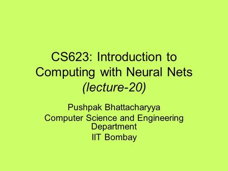 CS623: Introduction to Computing with Neural Nets (lecture-20) Pushpak Bhattacharyya Computer Science and Engineering Department IIT Bombay.