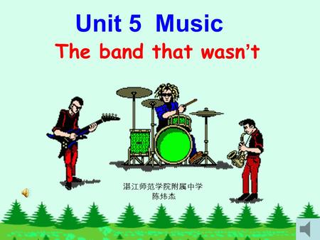 Unit 5 Music The band that wasn ’ t 湛江师范学院附属中学 陈炜杰.