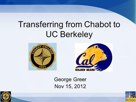 Transferring from Chabot to UC Berkeley George Greer Nov 15, 2012.