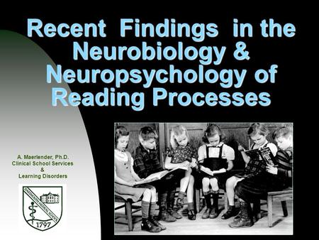 Recent Findings in the Neurobiology & Neuropsychology of Reading Processes A. Maerlender, Ph.D. Clinical School Services & Learning Disorders.