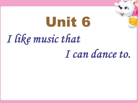 I like music that I can dance to. Unit 6 1. 有优美的歌词 2. 跟着唱 3. 随着跳舞 4. 演奏不同种类的音乐 5. 演奏安静轻柔的歌曲 6. 写他们自己的歌曲 7. 更喜欢 … 8. 我喜欢不太吵闹的音乐. 9. 我爱会弹吉他的歌手. 1. have.