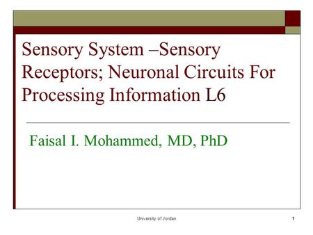 University of Jordan1 Sensory System –Sensory Receptors; Neuronal Circuits For Processing Information L6 Faisal I. Mohammed, MD, PhD.