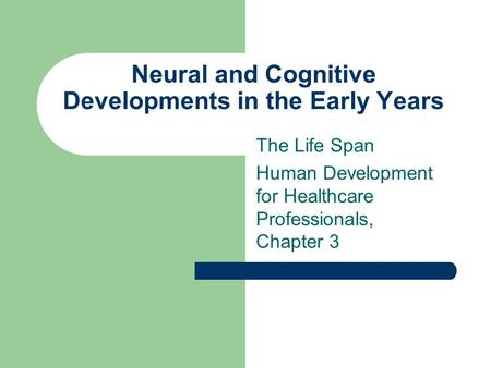 Neural and Cognitive Developments in the Early Years The Life Span Human Development for Healthcare Professionals, Chapter 3.