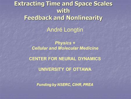 Extracting Time and Space Scales with Feedback and Nonlinearity André Longtin Physics + Cellular and Molecular Medicine CENTER FOR NEURAL DYNAMICS UNIVERSITY.