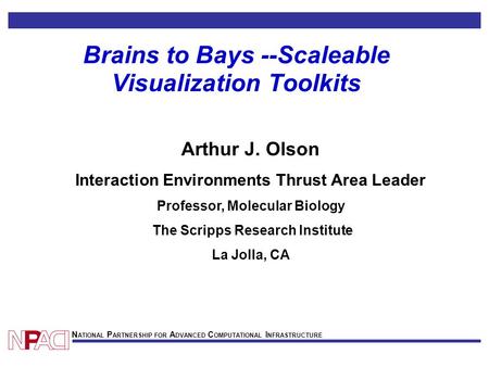 N ATIONAL P ARTNERSHIP FOR A DVANCED C OMPUTATIONAL I NFRASTRUCTURE Brains to Bays --Scaleable Visualization Toolkits Arthur J. Olson Interaction Environments.