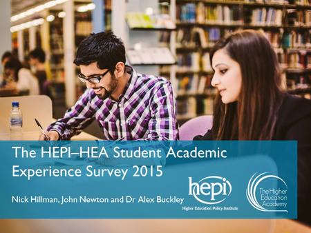 The HEPI–HEA Student Academic Experience Survey 2015 Nick Hillman, John Newton and Dr Alex Buckley.