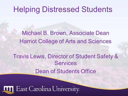Helping Distressed Students Michael B. Brown, Associate Dean Harriot College of Arts and Sciences Travis Lewis, Director of Student Safety & Services Dean.