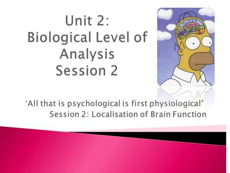 ‘All that is psychological is first physiological’ Session 2: Localisation of Brain Function.