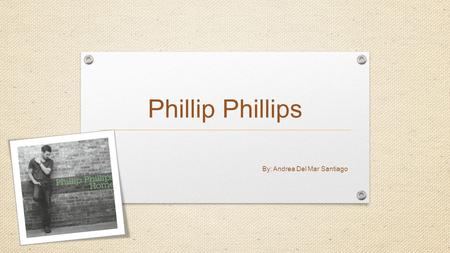 Phillip Phillips By: Andrea Del Mar Santiago. Who is Phillip Phillips? Phillip LaDon Phillips Jr. Born in Albany, Georgia in September 20, 1990. At the.