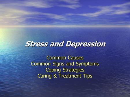 Stress and Depression Common Causes Common Signs and Symptoms Coping Strategies Caring & Treatment Tips.