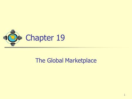 1 Chapter 19 The Global Marketplace. 2 Global Marketing into the Twenty-First Century The world is shrinking rapidly with the advent of faster communication,