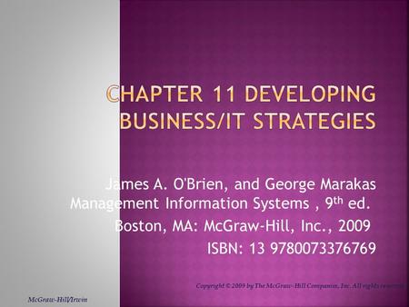 James A. O'Brien, and George Marakas Management Information Systems, 9 th ed. Boston, MA: McGraw-Hill, Inc., 2009 ISBN: 13 9780073376769 McGraw-Hill/Irwin.