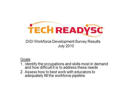 DIDI Workforce Development Survey Results July 2010 Goals: 1.Identify the occupations and skills most in demand and how difficult it is to address these.