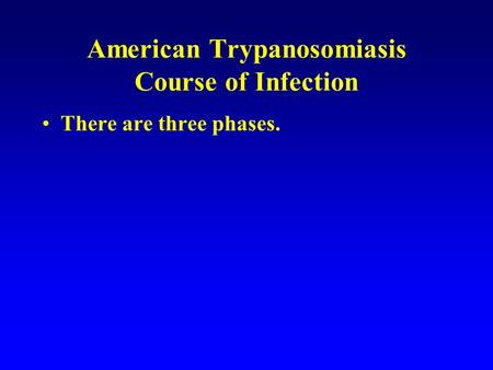 American Trypanosomiasis Course of Infection There are three phases.