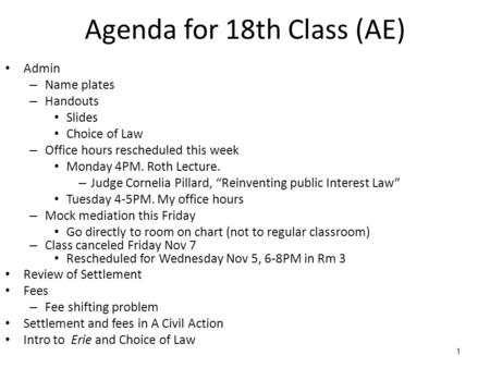 1 Agenda for 18th Class (AE) Admin – Name plates – Handouts Slides Choice of Law – Office hours rescheduled this week Monday 4PM. Roth Lecture. – Judge.