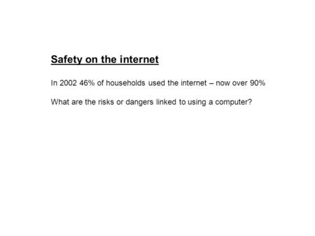 Safety on the internet In 2002 46% of households used the internet – now over 90% What are the risks or dangers linked to using a computer?