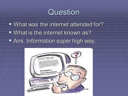 Question  What was the internet attended for?  What is the internet known as?  Ans. Information super high way.